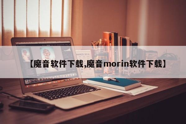【魔音软件下载,魔音morin软件下载】