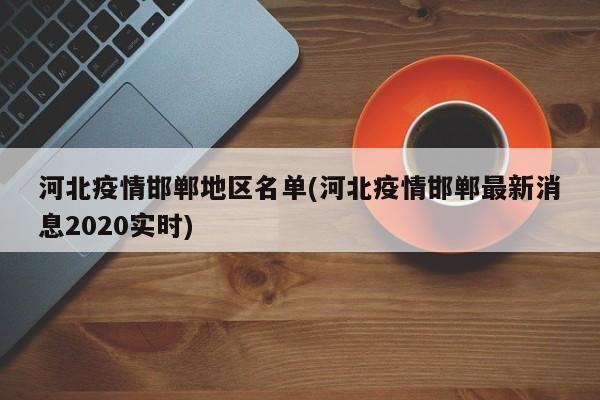 河北疫情邯郸地区名单(河北疫情邯郸最新消息2020实时)