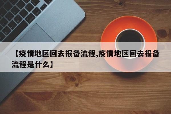 【疫情地区回去报备流程,疫情地区回去报备流程是什么】