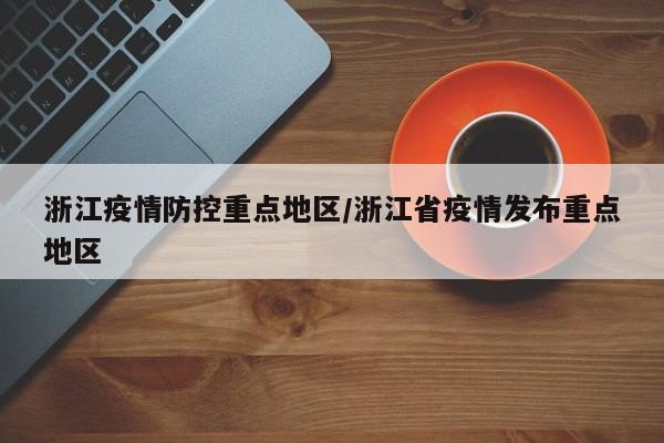 浙江疫情防控重点地区/浙江省疫情发布重点地区