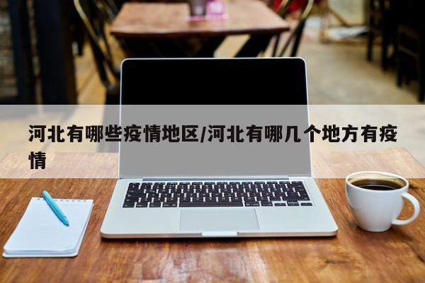 河北有哪些疫情地区/河北有哪几个地方有疫情