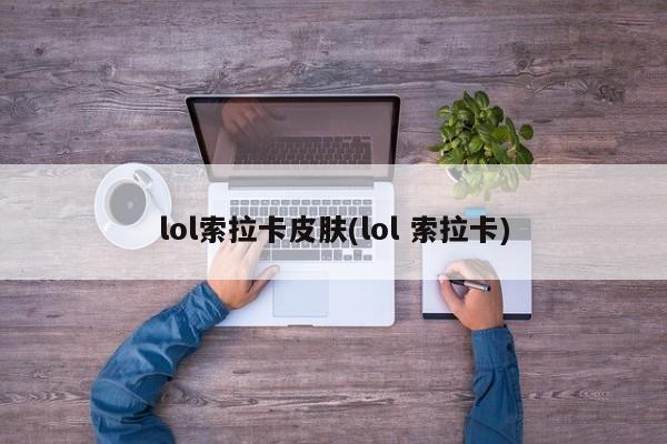 lol索拉卡皮肤(lol 索拉卡)