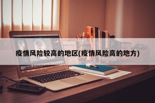 疫情风险较高的地区(疫情风险高的地方)