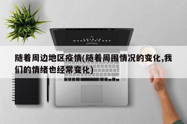 随着周边地区疫情(随着周围情况的变化,我们的情绪也经常变化)