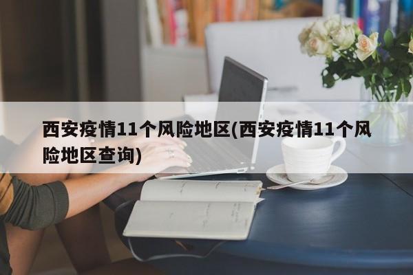 西安疫情11个风险地区(西安疫情11个风险地区查询)
