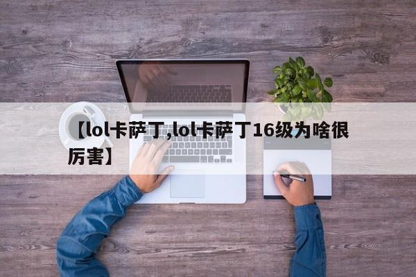 【lol卡萨丁,lol卡萨丁16级为啥很厉害】