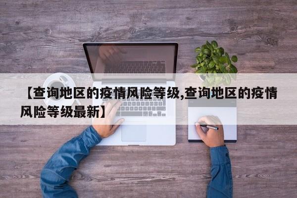 【查询地区的疫情风险等级,查询地区的疫情风险等级最新】