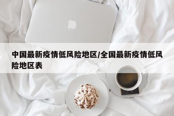 中国最新疫情低风险地区/全国最新疫情低风险地区表