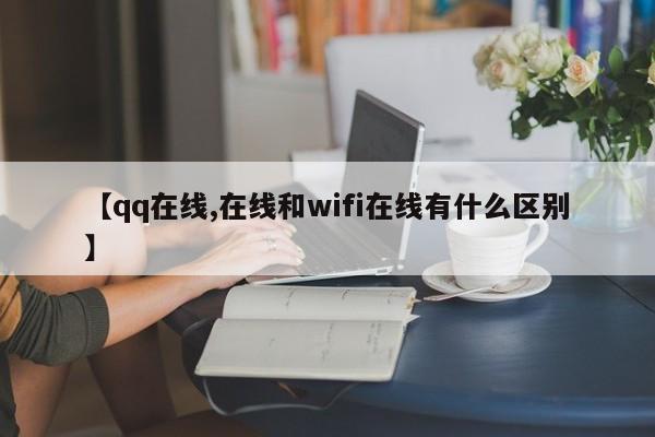 【qq在线,在线和wifi在线有什么区别】