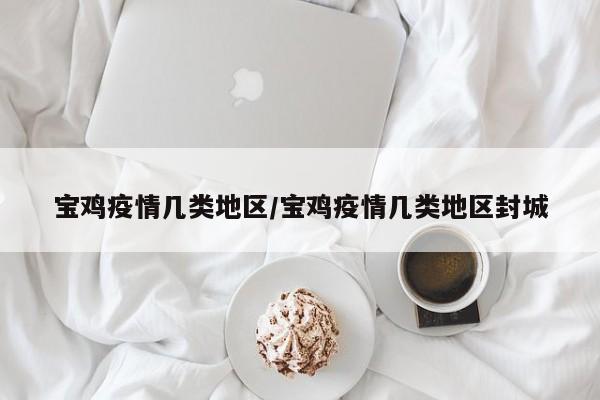 宝鸡疫情几类地区/宝鸡疫情几类地区封城