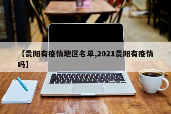 【贵阳有疫情地区名单,2021贵阳有疫情吗】