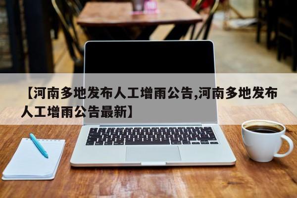 【河南多地发布人工增雨公告,河南多地发布人工增雨公告最新】