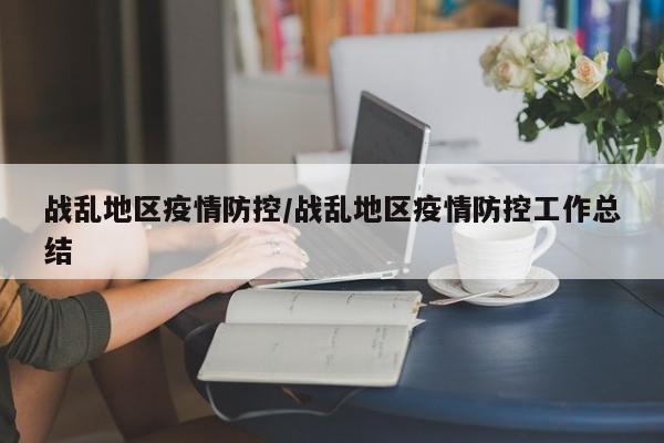 战乱地区疫情防控/战乱地区疫情防控工作总结