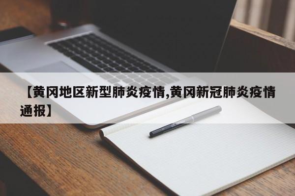 【黄冈地区新型肺炎疫情,黄冈新冠肺炎疫情通报】