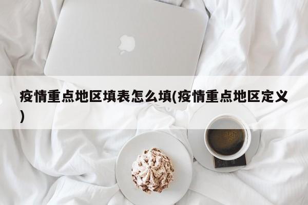 疫情重点地区填表怎么填(疫情重点地区定义)