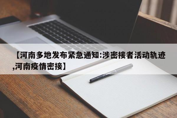 【河南多地发布紧急通知:涉密接者活动轨迹,河南疫情密接】