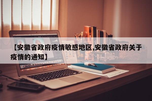 【安徽省政府疫情敏感地区,安徽省政府关于疫情的通知】