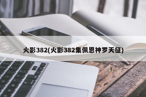 火影382(火影382集佩恩神罗天征)