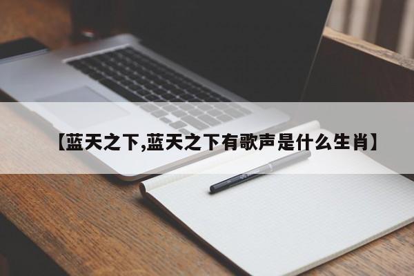 【蓝天之下,蓝天之下有歌声是什么生肖】