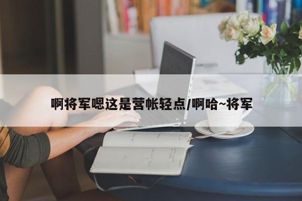 啊将军嗯这是营帐轻点/啊哈~将军