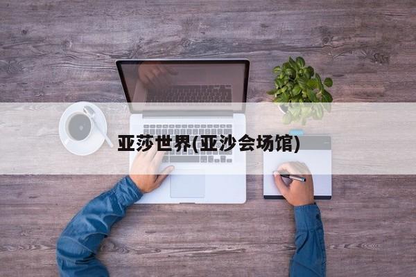 亚莎世界(亚沙会场馆)