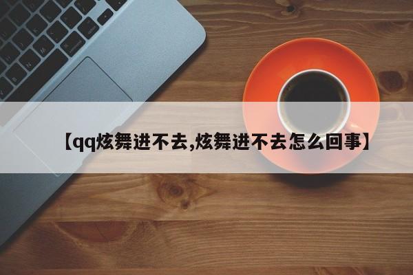 【qq炫舞进不去,炫舞进不去怎么回事】