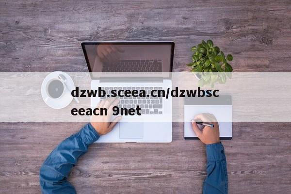 dzwb.sceea.cn/dzwbsceeacn 9net