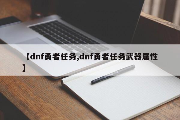 【dnf勇者任务,dnf勇者任务武器属性】