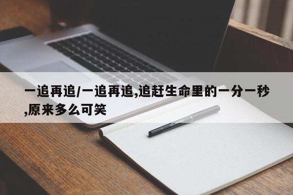 一追再追/一追再追,追赶生命里的一分一秒,原来多么可笑